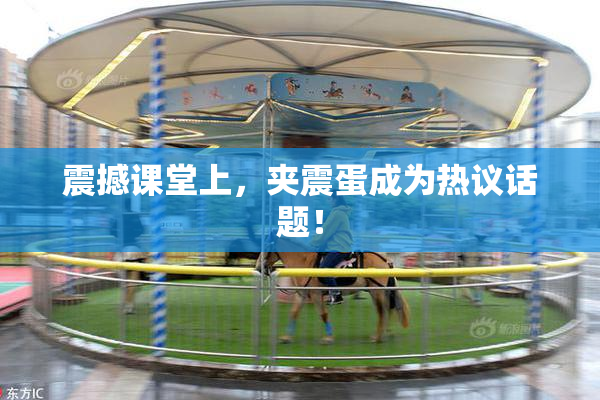 震撼课堂上，夹震蛋成为热议话题！