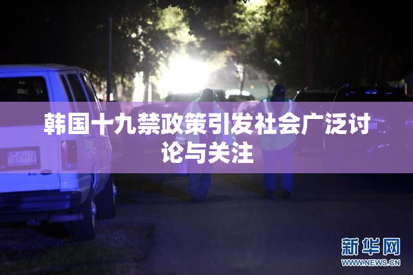 韩国十九禁政策引发社会广泛讨论与关注