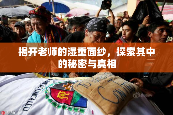 揭开老师的湿重面纱，探索其中的秘密与真相