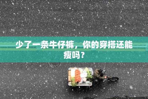 少了一条牛仔裤，你的穿搭还能瘦吗？