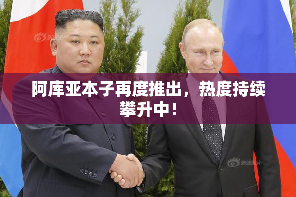 阿库亚本子再度推出，热度持续攀升中！
