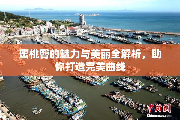 蜜桃臀的魅力与美丽全解析，助你打造完美曲线