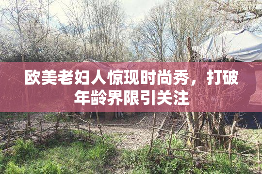 欧美老妇人惊现时尚秀，打破年龄界限引关注