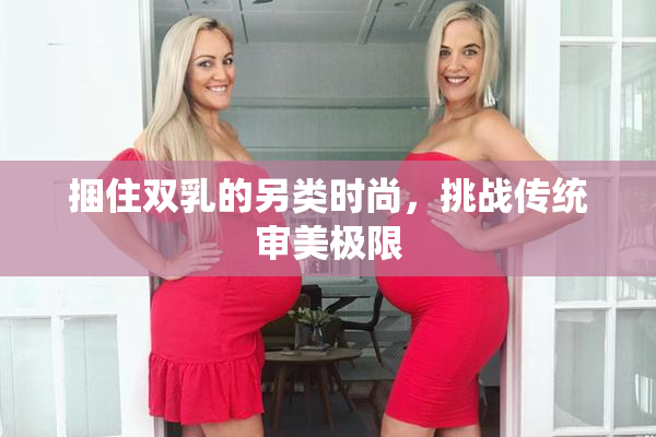 捆住双乳的另类时尚，挑战传统审美极限