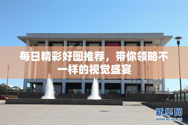 每日精彩好图推荐，带你领略不一样的视觉盛宴