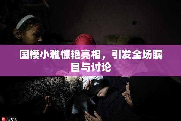 国模小雅惊艳亮相，引发全场瞩目与讨论