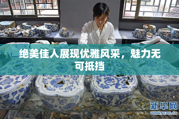 绝美佳人展现优雅风采，魅力无可抵挡
