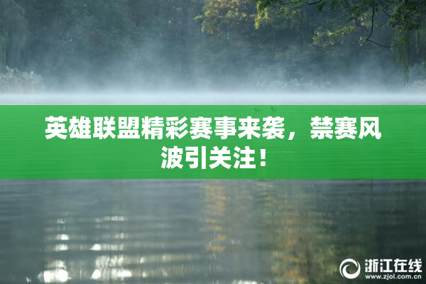 英雄联盟精彩赛事来袭，禁赛风波引关注！