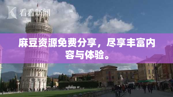 麻豆资源免费分享，尽享丰富内容与体验。