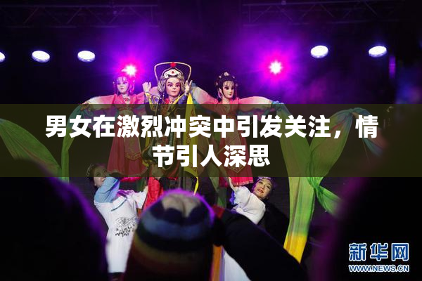 男女在激烈冲突中引发关注，情节引人深思