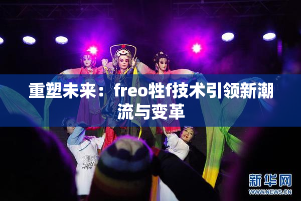 重塑未来：freo牲f技术引领新潮流与变革
