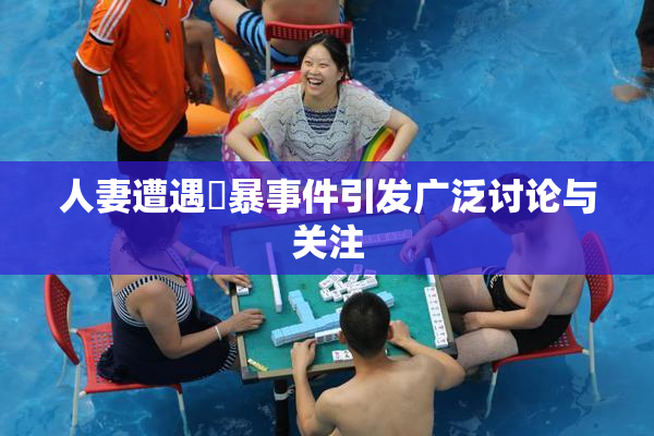 人妻遭遇強暴事件引发广泛讨论与关注