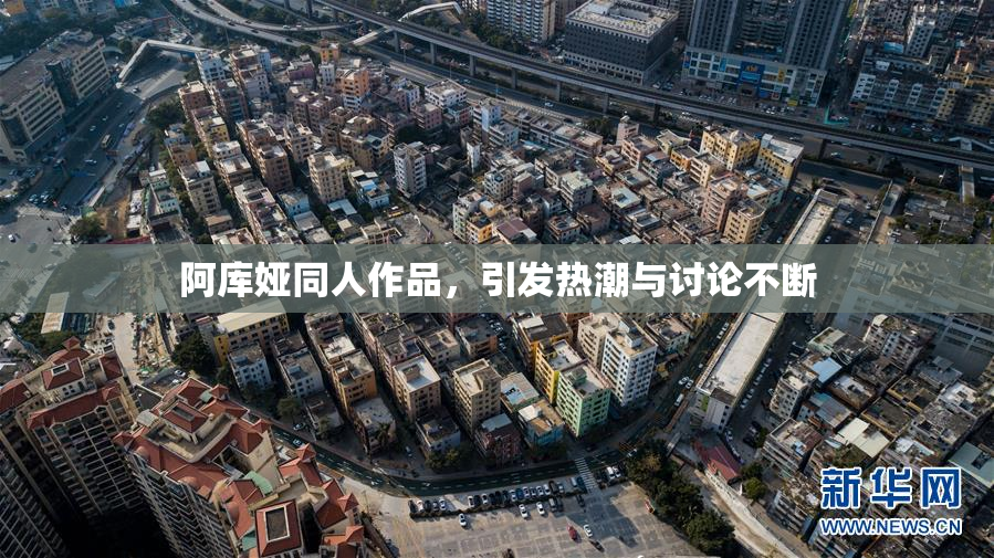 阿库娅同人作品，引发热潮与讨论不断
