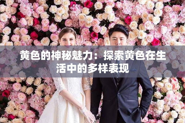 黄色的神秘魅力：探索黄色在生活中的多样表现
