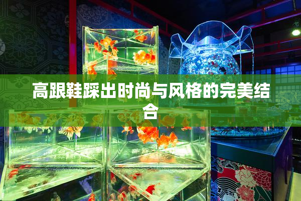 高跟鞋踩出时尚与风格的完美结合