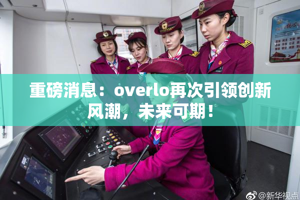 重磅消息：overlo再次引领创新风潮，未来可期！