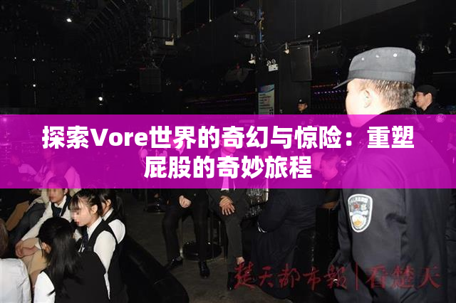 探索Vore世界的奇幻与惊险：重塑屁股的奇妙旅程