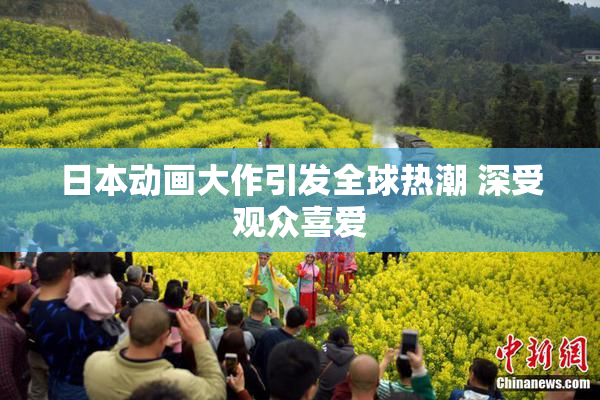 日本动画大作引发全球热潮 深受观众喜爱