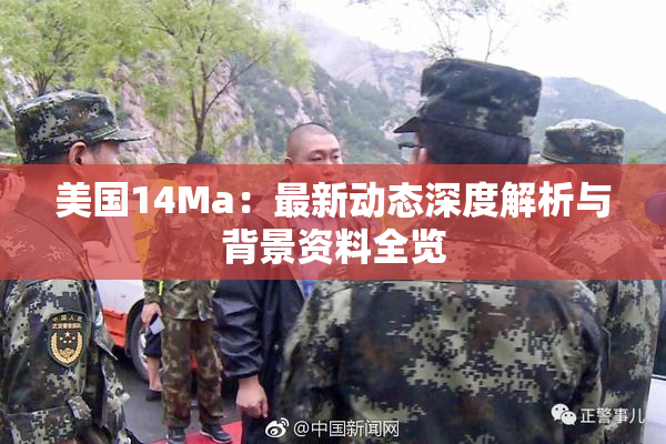 美国14Ma：最新动态深度解析与背景资料全览