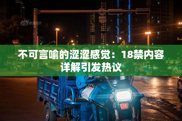 不可言喻的涩涩感觉：18禁内容详解引发热议
