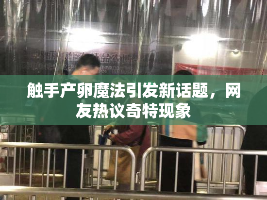触手产卵魔法引发新话题，网友热议奇特现象