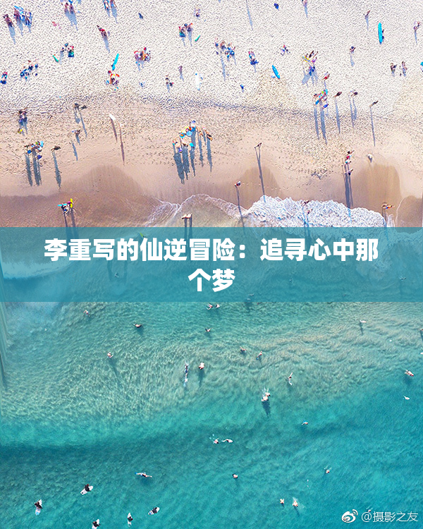 李重写的仙逆冒险：追寻心中那个梦