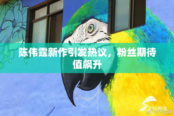 陈伟霆新作引发热议，粉丝期待值飙升