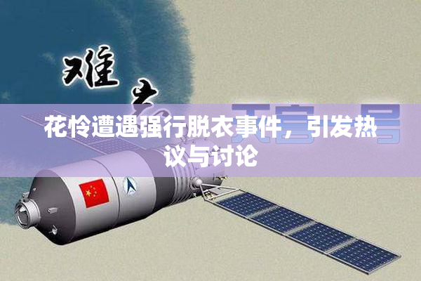 花怜遭遇强行脱衣事件，引发热议与讨论