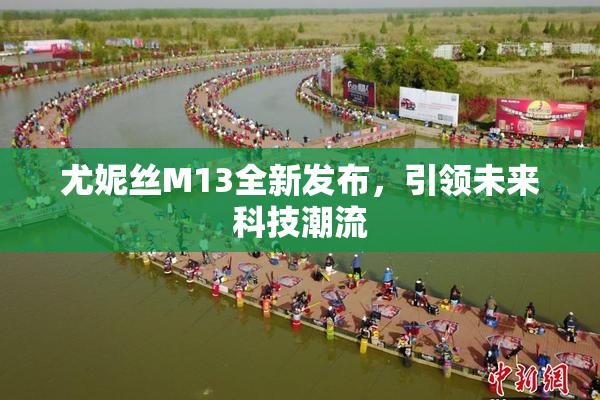 尤妮丝M13全新发布，引领未来科技潮流