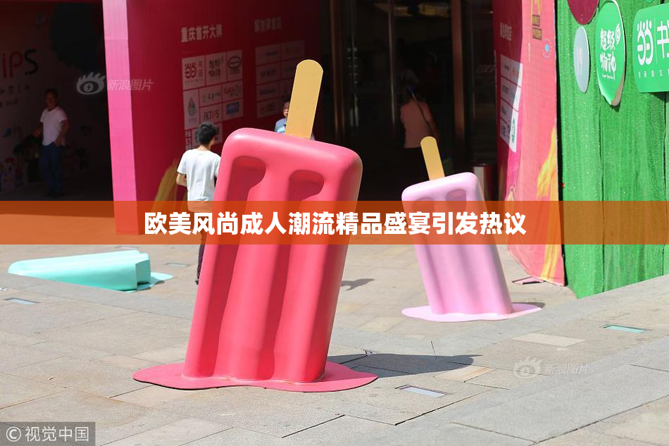 欧美风尚成人潮流精品盛宴引发热议