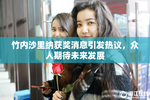 竹内沙里纳获奖消息引发热议，众人期待未来发展
