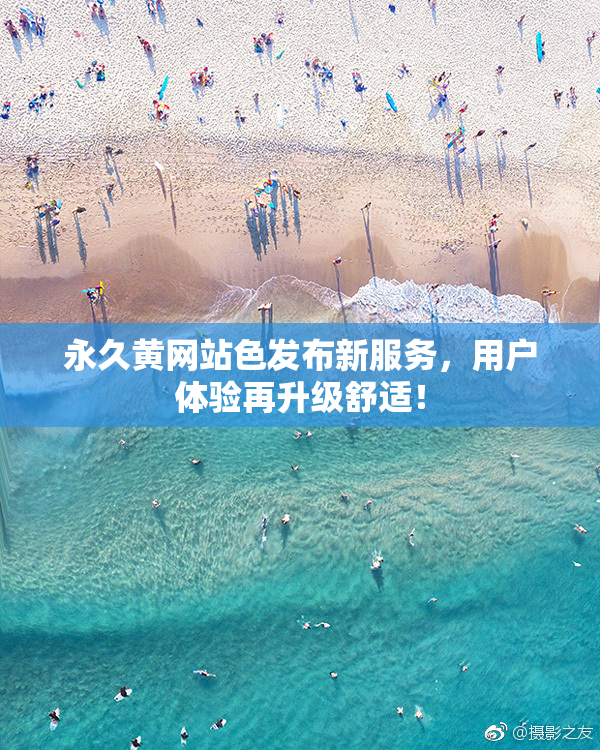 永久黄网站色发布新服务，用户体验再升级舒适！