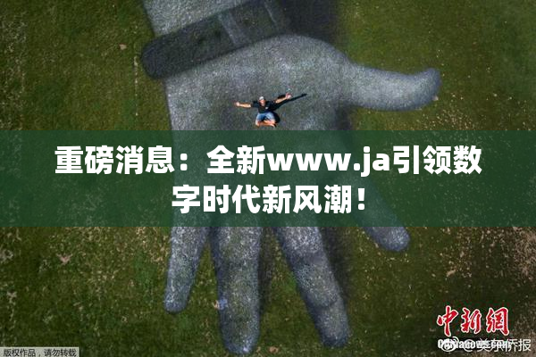重磅消息：全新www.ja引领数字时代新风潮！