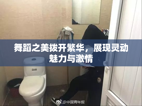 舞蹈之美拨开繁华，展现灵动魅力与激情