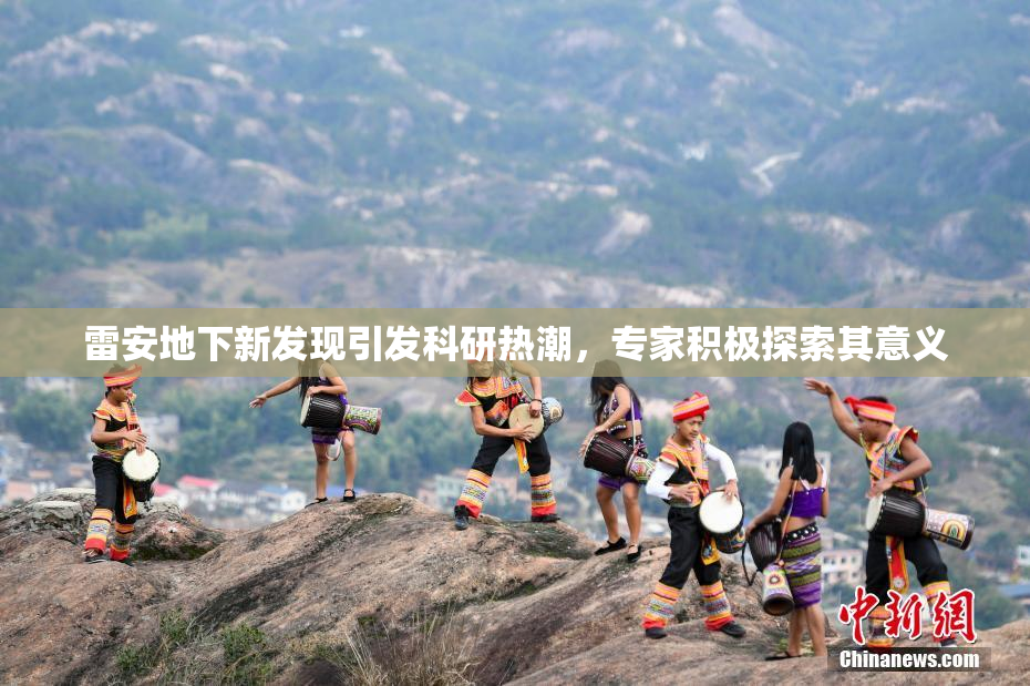 雷安地下新发现引发科研热潮，专家积极探索其意义