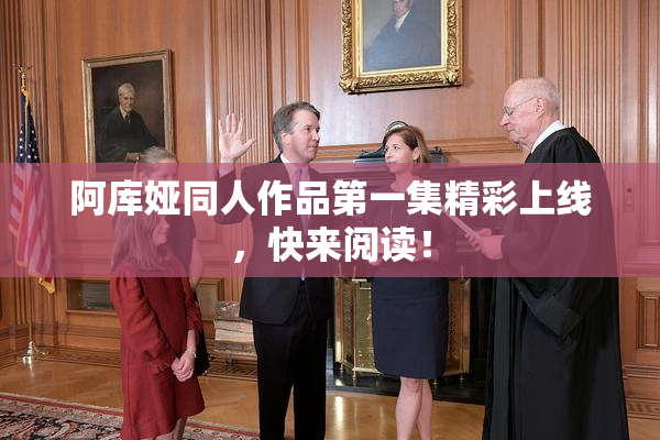 阿库娅同人作品第一集精彩上线，快来阅读！