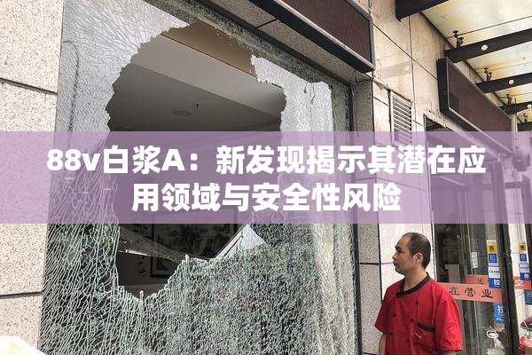 88v白浆A：新发现揭示其潜在应用领域与安全性风险