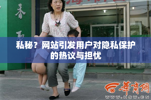 私秘？网站引发用户对隐私保护的热议与担忧