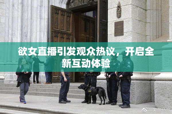 欲女直播引发观众热议，开启全新互动体验
