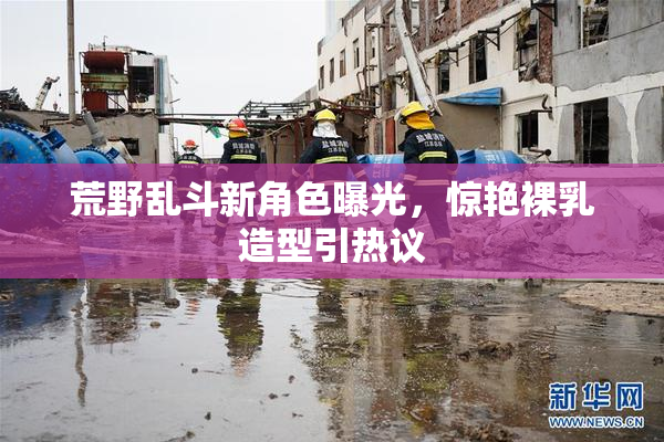 荒野乱斗新角色曝光，惊艳裸乳造型引热议