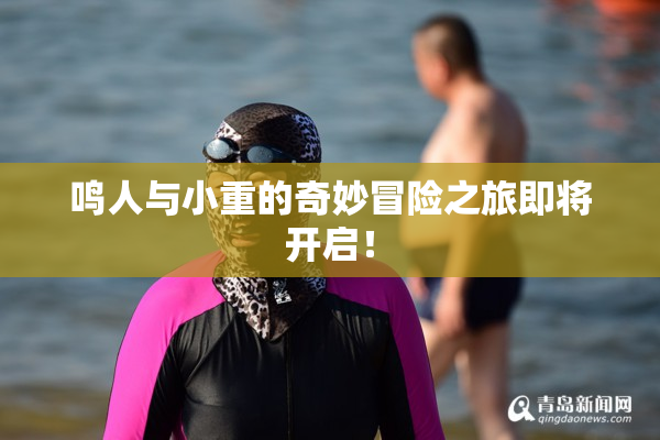 鸣人与小重的奇妙冒险之旅即将开启！