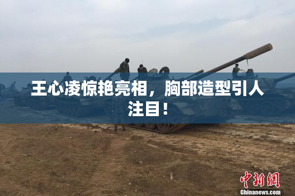 王心凌惊艳亮相，胸部造型引人注目！