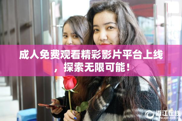成人免费观看精彩影片平台上线，探索无限可能！
