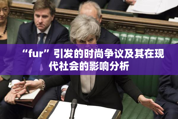 “fur”引发的时尚争议及其在现代社会的影响分析