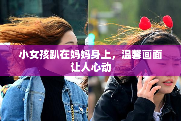 小女孩趴在妈妈身上，温馨画面让人心动