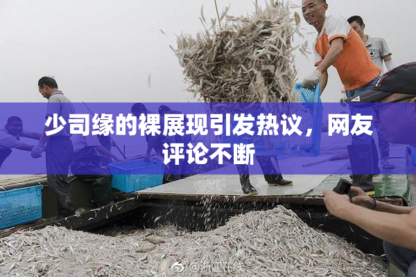 少司缘的裸展现引发热议，网友评论不断