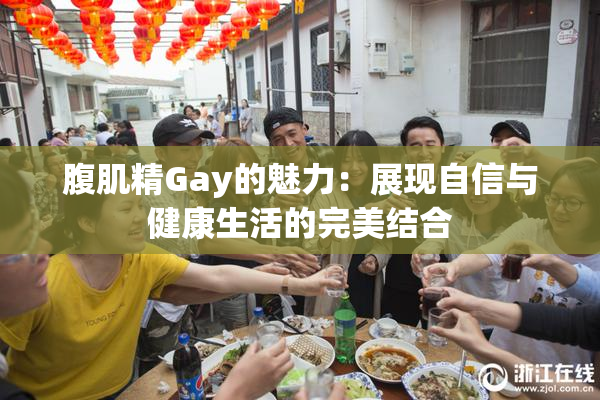 腹肌精Gay的魅力：展现自信与健康生活的完美结合