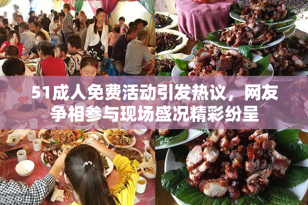 51成人免费活动引发热议，网友争相参与现场盛况精彩纷呈