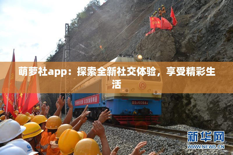 萌萝社app：探索全新社交体验，享受精彩生活