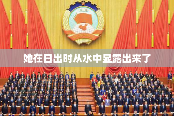 她在日出时从水中显露出来了